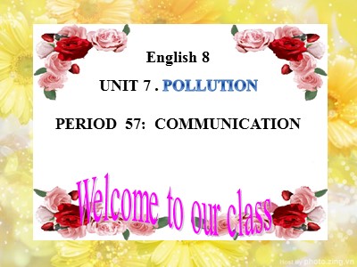 Bài giảng English 8 - Unit 7: Pollution - Period 57: Communication