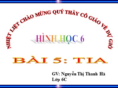 Bài giảng Hình học 6 - Bài 5: Tia - GV: Nguyễn Thị Thanh Hà