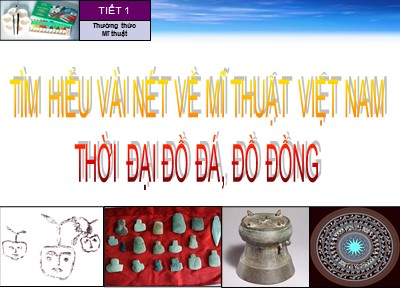 Bài giảng Mĩ thuật 6 - Tiết 1: Tìm hiểu vài nét về mĩ thuật Việt Nam thời đại đồ đá, đồ đồng