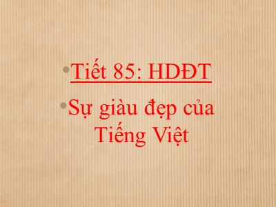 Bài giảng Ngữ văn 7 - Tiết 85: Sự giàu đẹp của Tiếng Việt