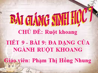 Bài giảng Sinh học 7 - Tiết 9 Bài 9: Đa dạng của ngành ruột khoang - Giáo viên: Phạm Thị Hồng Nhung