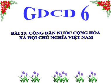Bài giảng Giáo dục công dân 6 - Bài 13: Công dân nước cộng hòa xã hội chủ nghĩa Việt Nam