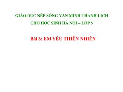 Bài giảng Giáo dục nếp sống văn minh thanh lịch 5 - Bài 6: Em yêu thiên nhiên