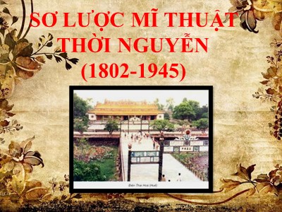 Bài giảng Mĩ thuật 9 - Sơ lược mĩ thuật thời Nguyễn (1802-1945)