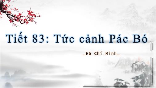 Bài giảng Ngữ văn 8 - Tiết 83: Tức cảnh Pác Bó (Hồ Chí Minh)