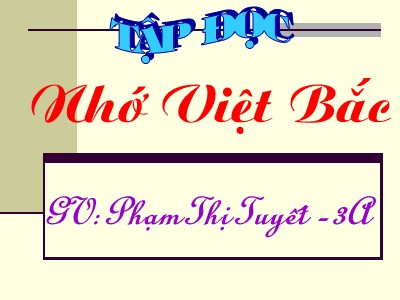 Bài giảng Tập đọc 3 - Nhớ Việt Bắc - GV: Phạm Thị Tuyết