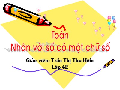 Bài giảng Toán 4 - Nhân với số có một chữ số - Giáo viên: Trần Thị Thu Hiền