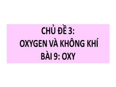 Bài giảng Khoa học tự nhiên Lớp 6 Sách Chân trời sáng tạo - Chủ đề 3: Oxygen và không khí - Bài 9: Oxy