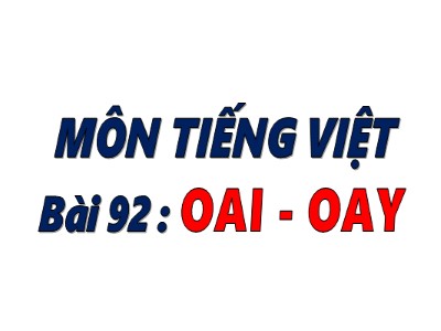 Bài giảng Tiếng Việt Lớp 1 - Bài 92: Vần Oai, oay