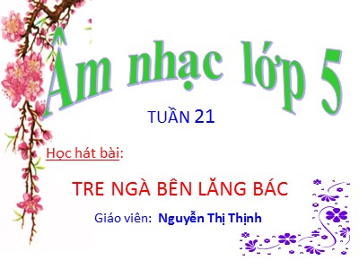 Bài giảng Âm nhạc Lớp 5 - Tiết 21: Học hát bài: Tre ngà bên lăng Bác - Nguyễn Thị Thịnh