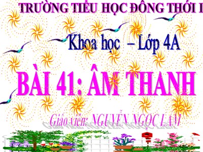 Bài giảng Khoa học 4 - Bài 41: Âm thanh - Nguyễn Ngọc Lam