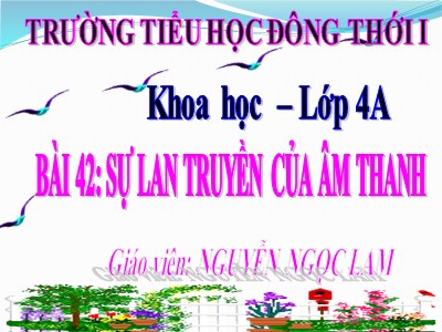 Bài giảng Khoa học 4 - Bài 42: Sự lan truyền của âm thanh - Nguyễn Ngọc Lam