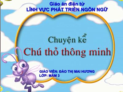 Bài giảng Phát triển ngôn ngữ Mầm non Lớp Mầm - Đề tài: Truyện: Chú thỏ thông minh - Đào Thị Mai Hương