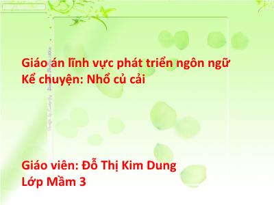 Bài giảng Phát triển ngôn ngữ Mầm non Lớp Mầm - Đề tài: Truyện: Nhổ củ cải - Đỗ Thị Kim Dung