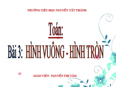 Bài giảng Toán Lớp 1 - Bài 3: Hình vuông-Hình tròn - Nguyễn Thị Tâm