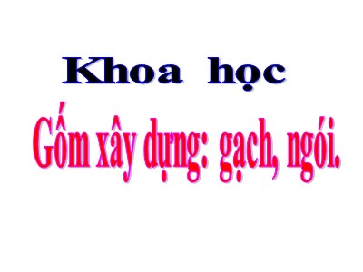 Bài giảng Khoa học 5 - Bài: Gốm xây dựng gạch, ngói