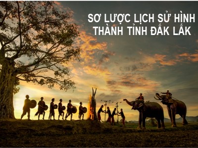 Bài giảng Lịch sử địa phương - Bài 2: Sơ lược lịch sử hình thành tỉnh Đắk Lắk