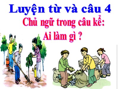 Bài giảng Luyện từ và câu 4 - Bài: Chủ ngữ trong câu kể Ai làm gì?