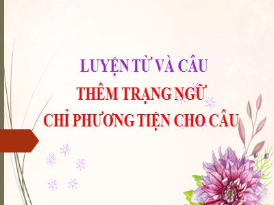 Bài giảng Luyện từ và câu 4 - Bài: Thêm trạng ngữ chỉ phương tiện cho câu