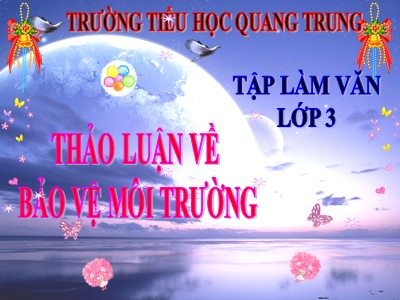 Bài giảng Tập làm văn 3 - Bài: Thảo luận về bảo vệ môi trường - Trường Tiểu học Quang Trung