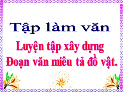 Bài giảng Tập làm văn 4 - Bài: Luyện tập xây dựng đoạn văn miêu tả đồ vật