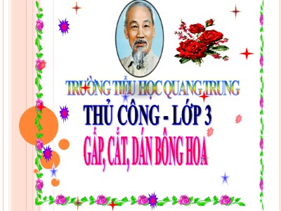 Bài giảng Thủ công 3 - Tiết 7: Gấp, cắt, dán bông hoa - Trường Tiểu học Quang Trung