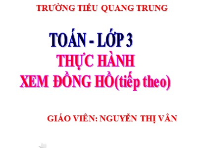 Bài giảng Toán 3 - Bài: Thực hành xem đồng hồ (Tiếp theo) - Nguyễn Thị Vân