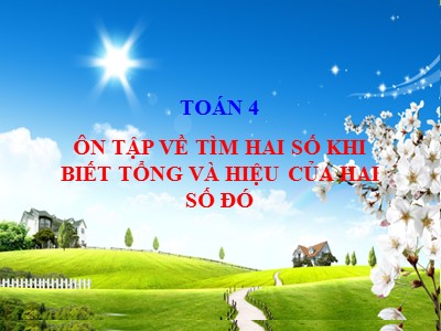 Bài giảng Toán 4 - Bài: Ôn tập về tìm hai số khi biết tổng và hiệu của hai số đó