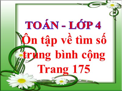 Bài giảng Toán 4 - Ôn tập về tìm số trung bình cộng (Trang 175)