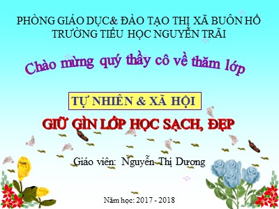 Bài giảng Tự nhiên & Xã hội 1 - Bài: Giữ gìn lớp học sạch, đẹp - Năm học 2017-2018 - Nguyễn Thị Dương