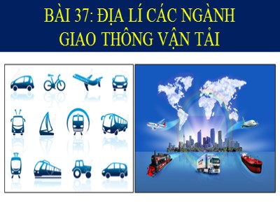 Bài giảng Địa lí 10 - Bài 37: Địa lí các ngành giao thông vận tải