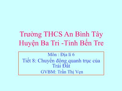 Bài giảng Địa lí Lớp 6 - Tiết 8: Chuyển động quanh trục của Trái Đất - Trần Thị Vẹn