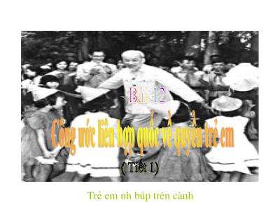 Bài giảng Giáo dục công dân Lớp 6 - Bài 12: Công ước liên hợp quốc về quyền trẻ em (Tiết 1)