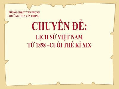 Bài giảng Lịch sử Lớp 8 - Chuyên đề: Lịch sử Việt Nam từ 1858 đến cuối thế kỉ xix - Trường THCS Yên Phong