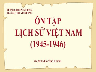 Bài giảng Lịch sử Lớp 9 - Bài: Ôn tập Lịch sử Việt Nam (1945-1946) - Nguyễn Công Huynh