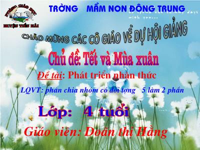 Bài giảng Mầm non Lớp Chồi - Chủ đề: Tết và mùa xuân. Đề tài: Phát triển nhận thức. Phân chia nhóm có đối tượng 5 làm 2 phần - Doãn Thị Hằng
