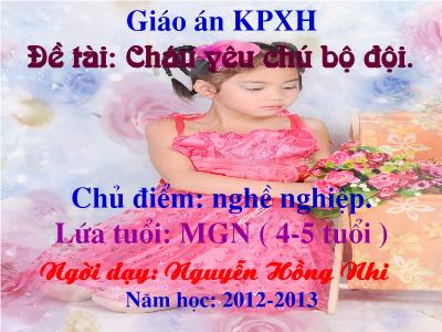 Bài giảng Mầm non Lớp Chồi - Chủ điểm: Nghề nghiệp. Đề tài: Cháu yêu chú bộ đội - Năm học 2012-2013 - Nguyễn Hồng Nhi