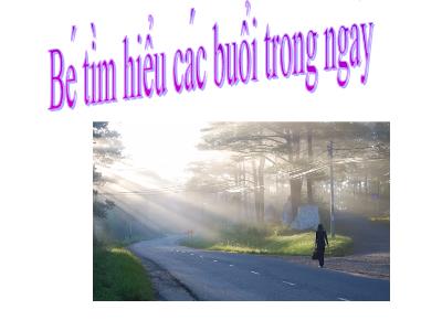 Bài giảng Mầm non Lớp Chồi - Đề tài: Bé tìm hiểu các buổi trong ngày