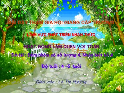 Bài giảng Mầm non Lớp Chồi - Đề tài: Đếm nhóm có số lượng 4. Nhận biết số 4 - Lê Thị Hương