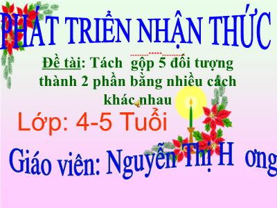 Bài giảng Mầm non Lớp Chồi - Đề tài: Tách gộp 5 đối tượng thành 2 phần bằng nhiều cách khác nhau - Nguyễn Thị Hương