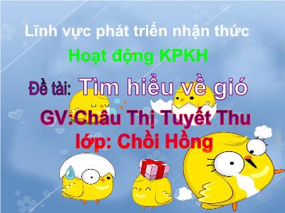 Bài giảng Mầm non Lớp Chồi - Đề tài: Tìm hiểu về gió - Châu Thị Tuyết Thu