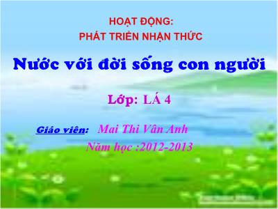 Bài giảng Mầm non Lớp Chồi - Phát triển nhận thức: Nước với đời sống con người - Năm học 2012-2013 - Mai Thị Vân Anh