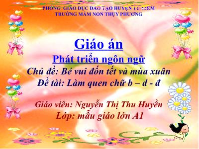 Bài giảng Mầm non Lớp Lá - Chủ đề: Bé vui đón tết và mùa xuân. Đề tài: Làm quen chữ b-d-đ - Nguyễn Thị Thu Huyền