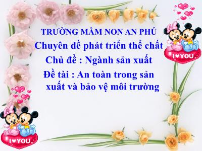 Bài giảng Mầm non Lớp Lá - Chủ đề: Ngành sản xuất. Đề tài: An toàn trong sản xuất và bảo vệ môi trường - Trường Mầm non An Phú