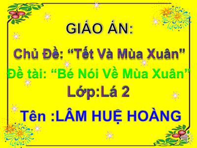Bài giảng Mầm non Lớp Lá - Chủ đề: “Tết và mùa xuân”. Đề tài: “Bé nói về mùa xuân” - Lâm Huệ Hoàng