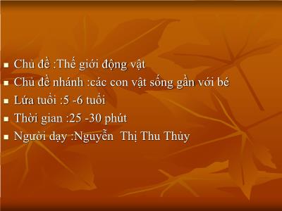 Bài giảng Mầm non Lớp Lá - Chủ đề: Thế giới động vật. Chủ đề nhánh: Các con vật sống gần với bé - Nguyễn Thị Thu Thủy