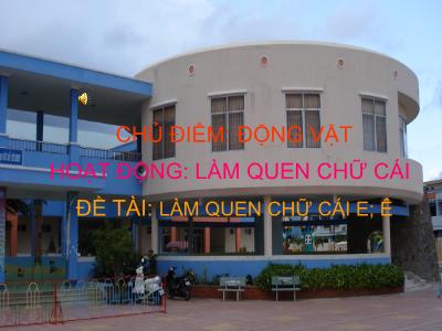 Bài giảng Mầm non Lớp Lá - Chủ điểm: Động vật. Đề tài: Làm quen chữ cái e, ê