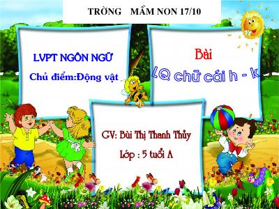 Bài giảng Mầm non Lớp Lá - Chủ điểm: Động Vật. Đề tài: Làm quen chữ cái h-k - Bùi Thị Thanh Thủy