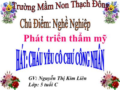 Bài giảng Mầm non Lớp Lá - Chủ điểm: Nghề nghiệp. Hát: Cháu yêu cô chú công nhân - Nguyễn Thị Kim Liên