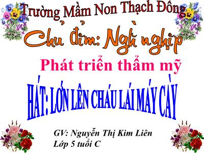 Bài giảng Mầm non Lớp Lá - Chủ điểm: Nghề nghiệp. Hát: Lớn lên cháu lái máy cày - Nguyễn Thị Kim Liên